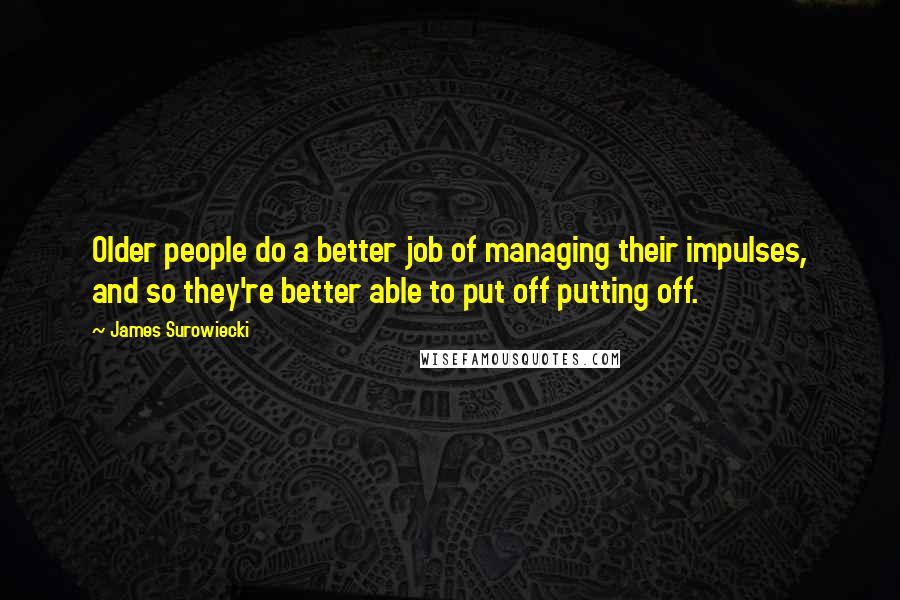 James Surowiecki Quotes: Older people do a better job of managing their impulses, and so they're better able to put off putting off.