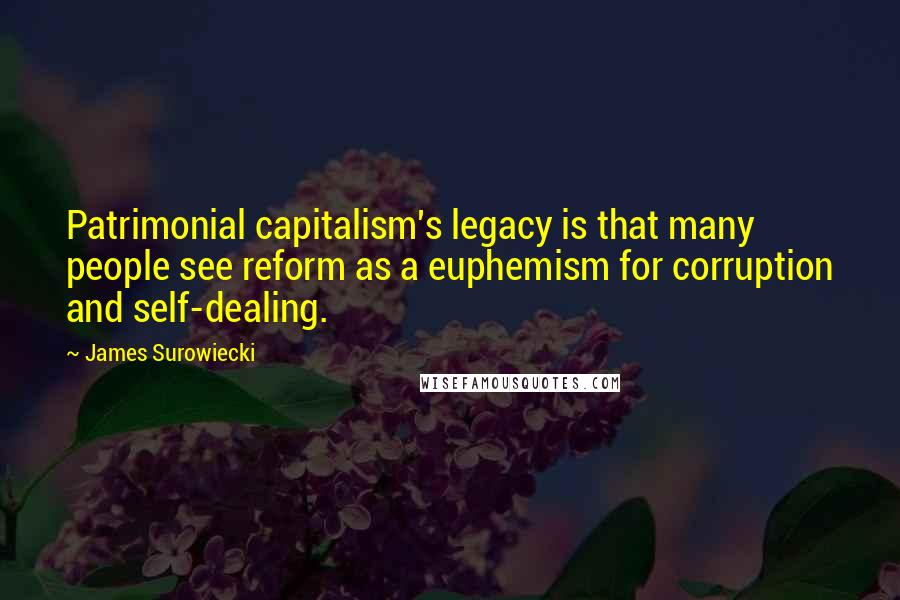 James Surowiecki Quotes: Patrimonial capitalism's legacy is that many people see reform as a euphemism for corruption and self-dealing.