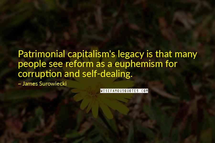 James Surowiecki Quotes: Patrimonial capitalism's legacy is that many people see reform as a euphemism for corruption and self-dealing.