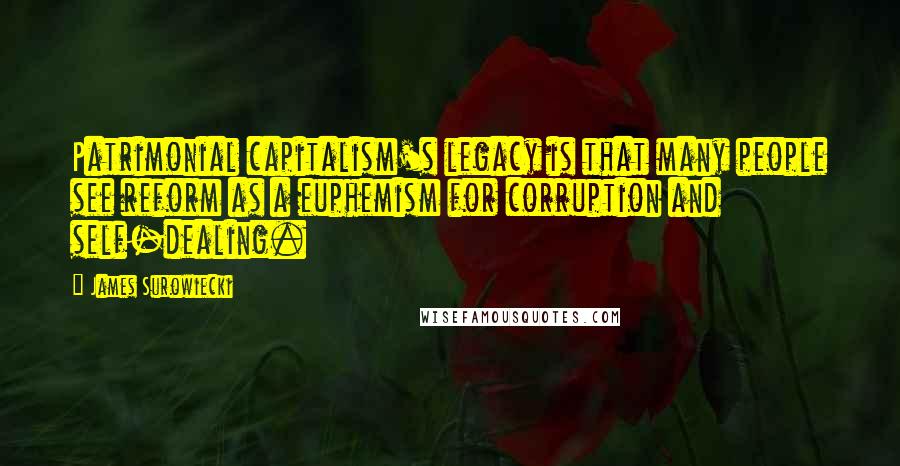 James Surowiecki Quotes: Patrimonial capitalism's legacy is that many people see reform as a euphemism for corruption and self-dealing.