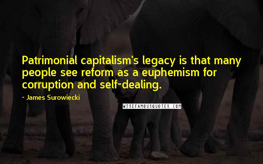 James Surowiecki Quotes: Patrimonial capitalism's legacy is that many people see reform as a euphemism for corruption and self-dealing.