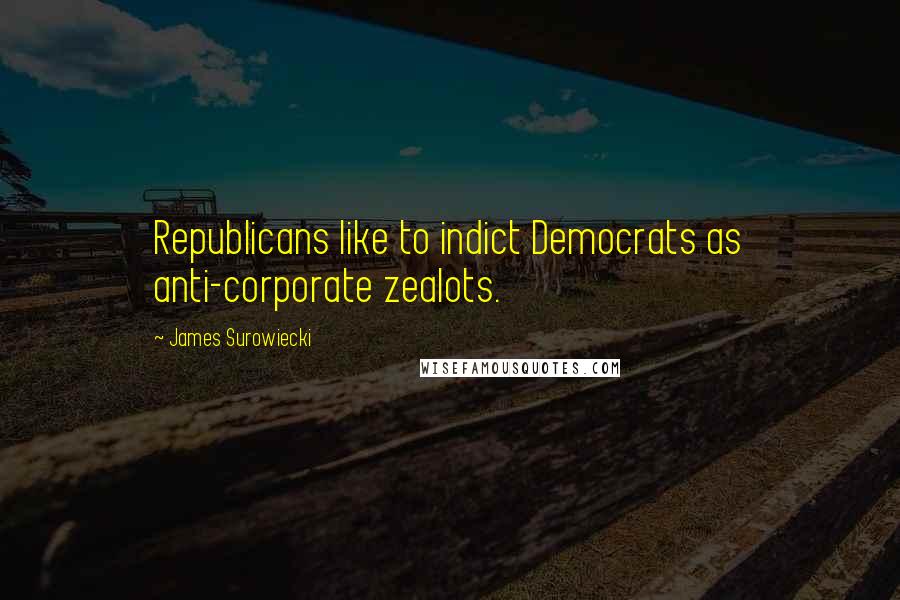 James Surowiecki Quotes: Republicans like to indict Democrats as anti-corporate zealots.