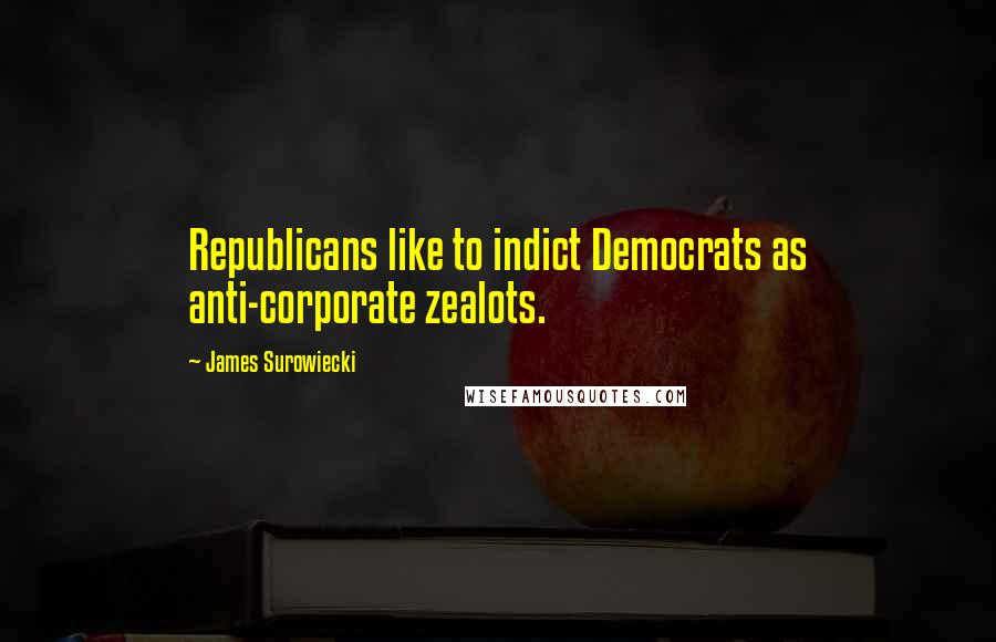 James Surowiecki Quotes: Republicans like to indict Democrats as anti-corporate zealots.