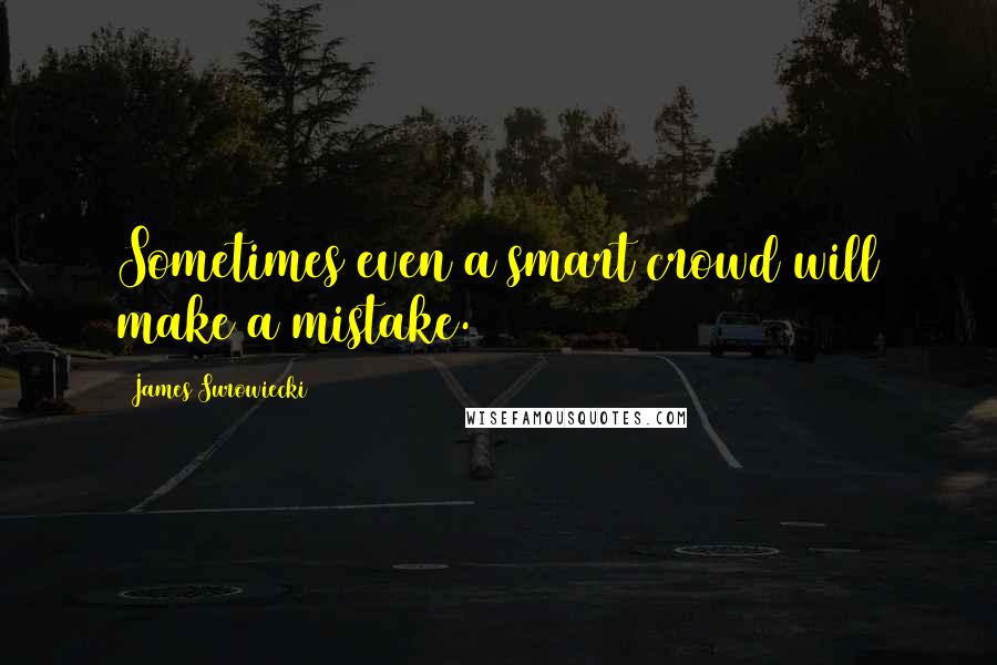 James Surowiecki Quotes: Sometimes even a smart crowd will make a mistake.