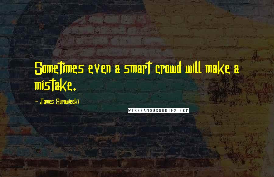 James Surowiecki Quotes: Sometimes even a smart crowd will make a mistake.