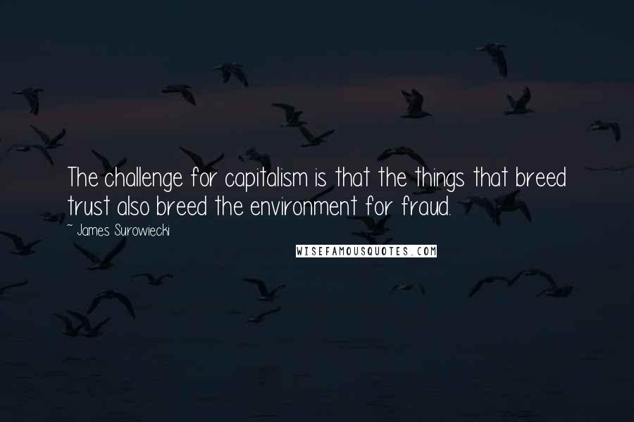 James Surowiecki Quotes: The challenge for capitalism is that the things that breed trust also breed the environment for fraud.