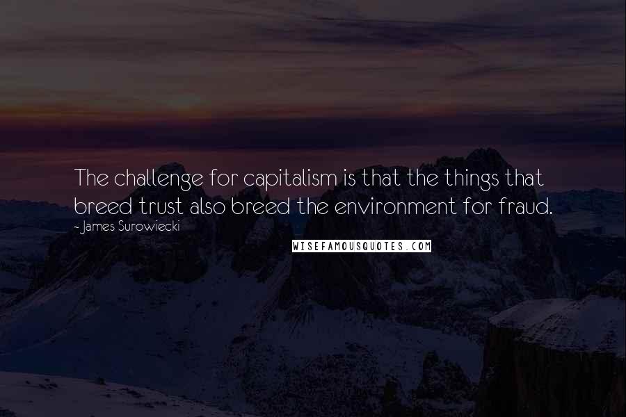 James Surowiecki Quotes: The challenge for capitalism is that the things that breed trust also breed the environment for fraud.