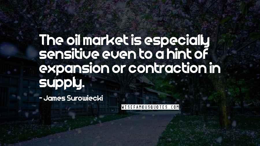 James Surowiecki Quotes: The oil market is especially sensitive even to a hint of expansion or contraction in supply.