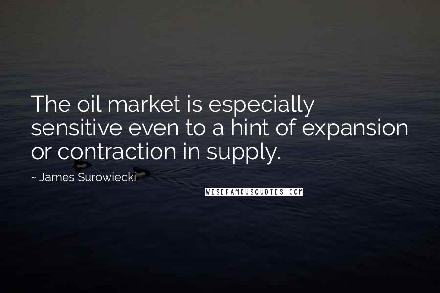 James Surowiecki Quotes: The oil market is especially sensitive even to a hint of expansion or contraction in supply.