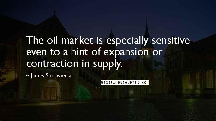 James Surowiecki Quotes: The oil market is especially sensitive even to a hint of expansion or contraction in supply.