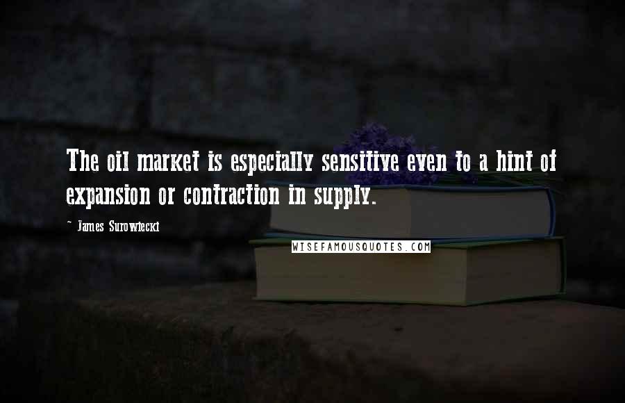 James Surowiecki Quotes: The oil market is especially sensitive even to a hint of expansion or contraction in supply.