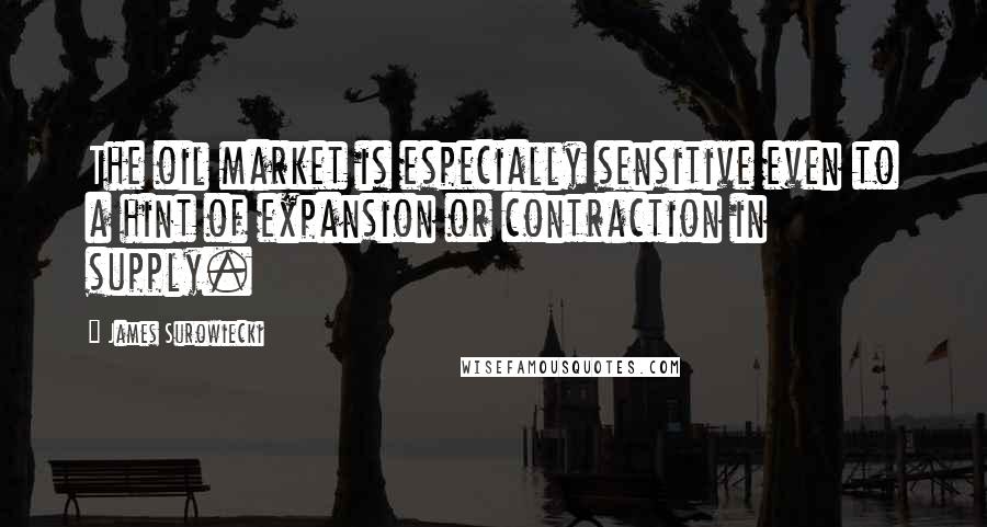 James Surowiecki Quotes: The oil market is especially sensitive even to a hint of expansion or contraction in supply.