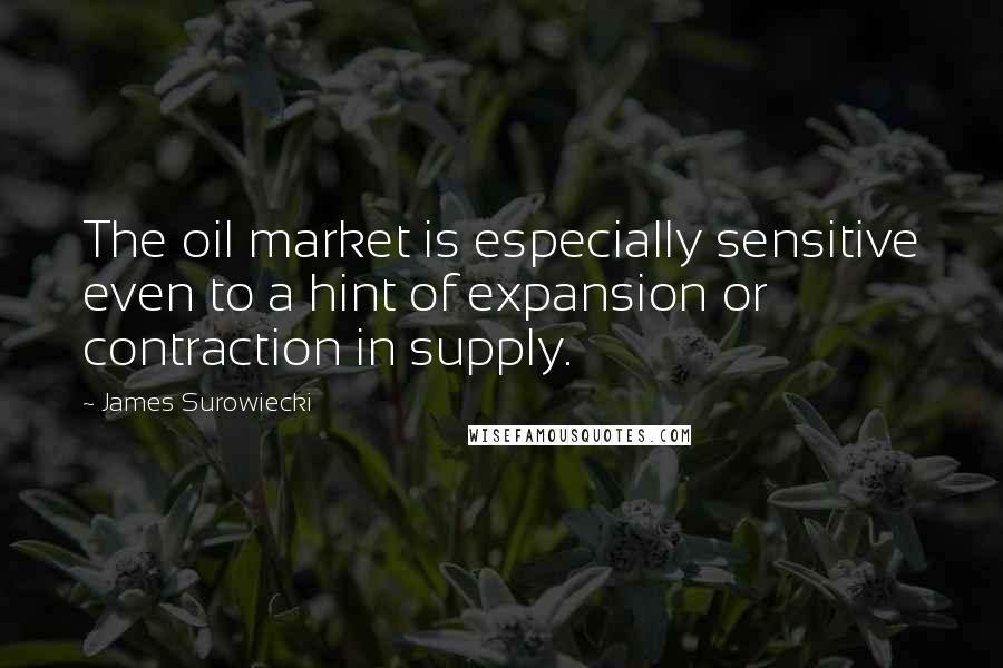 James Surowiecki Quotes: The oil market is especially sensitive even to a hint of expansion or contraction in supply.