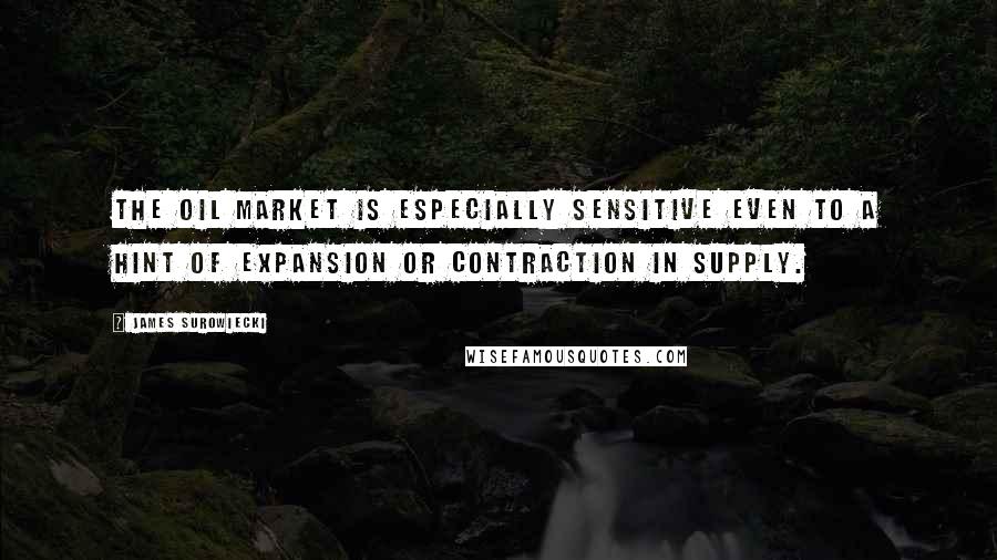 James Surowiecki Quotes: The oil market is especially sensitive even to a hint of expansion or contraction in supply.