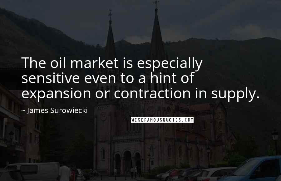 James Surowiecki Quotes: The oil market is especially sensitive even to a hint of expansion or contraction in supply.