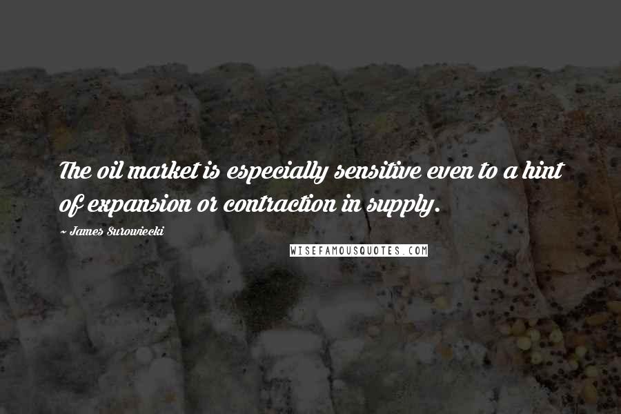 James Surowiecki Quotes: The oil market is especially sensitive even to a hint of expansion or contraction in supply.