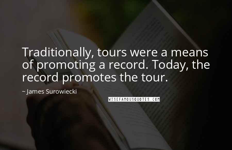 James Surowiecki Quotes: Traditionally, tours were a means of promoting a record. Today, the record promotes the tour.