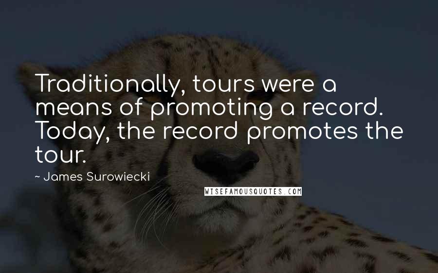 James Surowiecki Quotes: Traditionally, tours were a means of promoting a record. Today, the record promotes the tour.