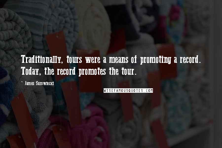 James Surowiecki Quotes: Traditionally, tours were a means of promoting a record. Today, the record promotes the tour.