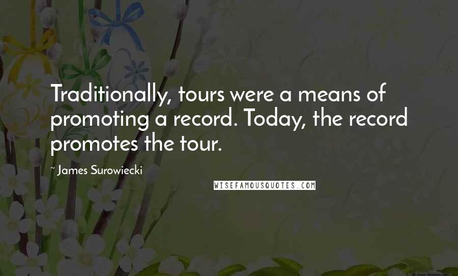 James Surowiecki Quotes: Traditionally, tours were a means of promoting a record. Today, the record promotes the tour.