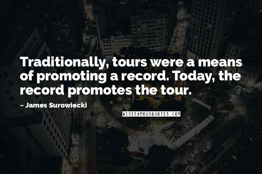 James Surowiecki Quotes: Traditionally, tours were a means of promoting a record. Today, the record promotes the tour.