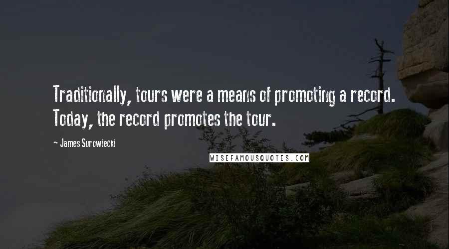 James Surowiecki Quotes: Traditionally, tours were a means of promoting a record. Today, the record promotes the tour.