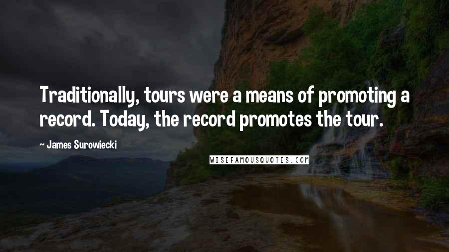 James Surowiecki Quotes: Traditionally, tours were a means of promoting a record. Today, the record promotes the tour.