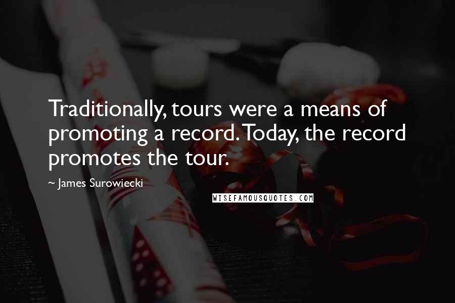 James Surowiecki Quotes: Traditionally, tours were a means of promoting a record. Today, the record promotes the tour.
