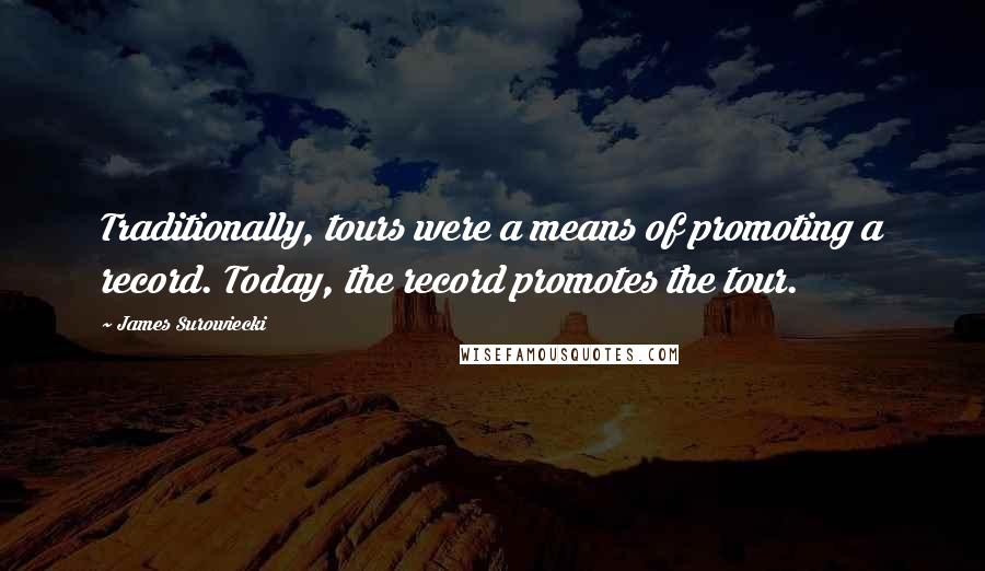 James Surowiecki Quotes: Traditionally, tours were a means of promoting a record. Today, the record promotes the tour.