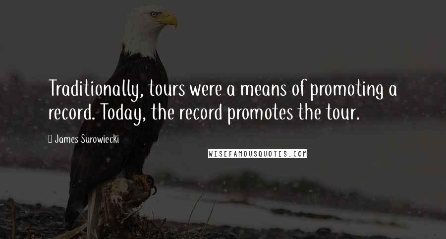 James Surowiecki Quotes: Traditionally, tours were a means of promoting a record. Today, the record promotes the tour.