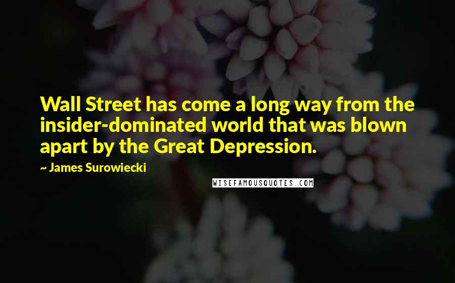 James Surowiecki Quotes: Wall Street has come a long way from the insider-dominated world that was blown apart by the Great Depression.