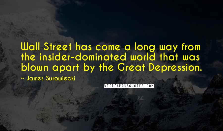 James Surowiecki Quotes: Wall Street has come a long way from the insider-dominated world that was blown apart by the Great Depression.