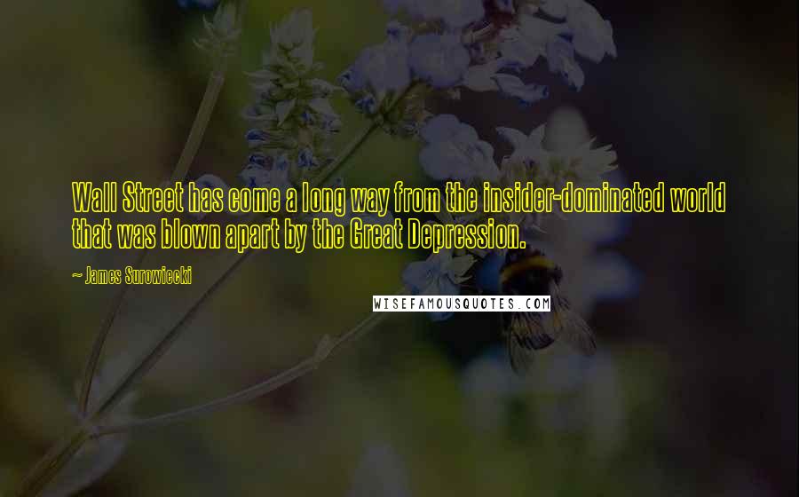 James Surowiecki Quotes: Wall Street has come a long way from the insider-dominated world that was blown apart by the Great Depression.