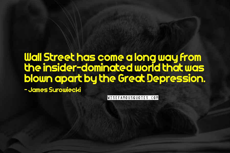 James Surowiecki Quotes: Wall Street has come a long way from the insider-dominated world that was blown apart by the Great Depression.