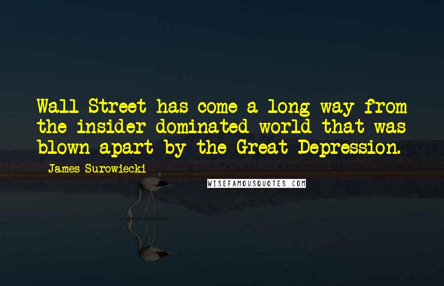 James Surowiecki Quotes: Wall Street has come a long way from the insider-dominated world that was blown apart by the Great Depression.