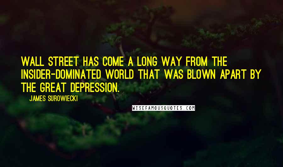 James Surowiecki Quotes: Wall Street has come a long way from the insider-dominated world that was blown apart by the Great Depression.