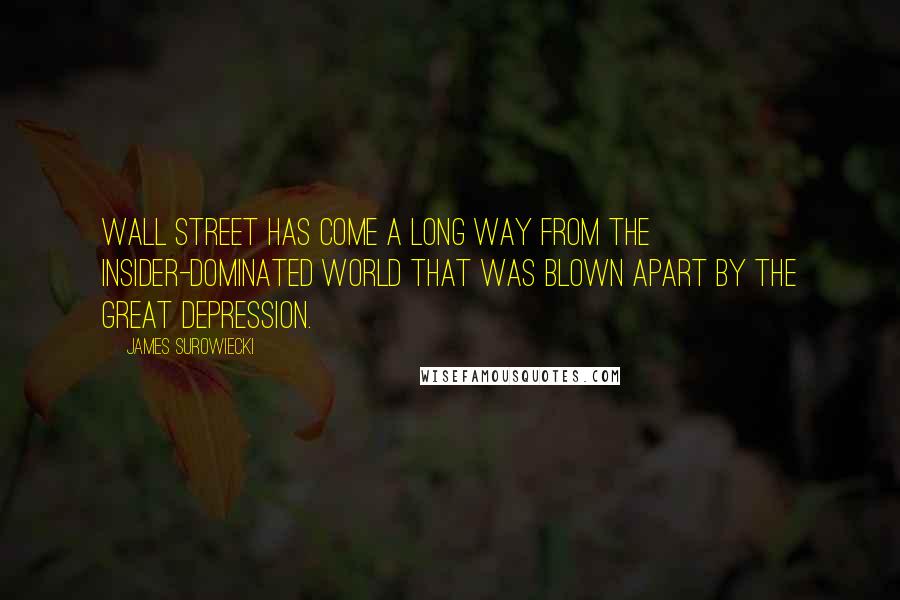 James Surowiecki Quotes: Wall Street has come a long way from the insider-dominated world that was blown apart by the Great Depression.