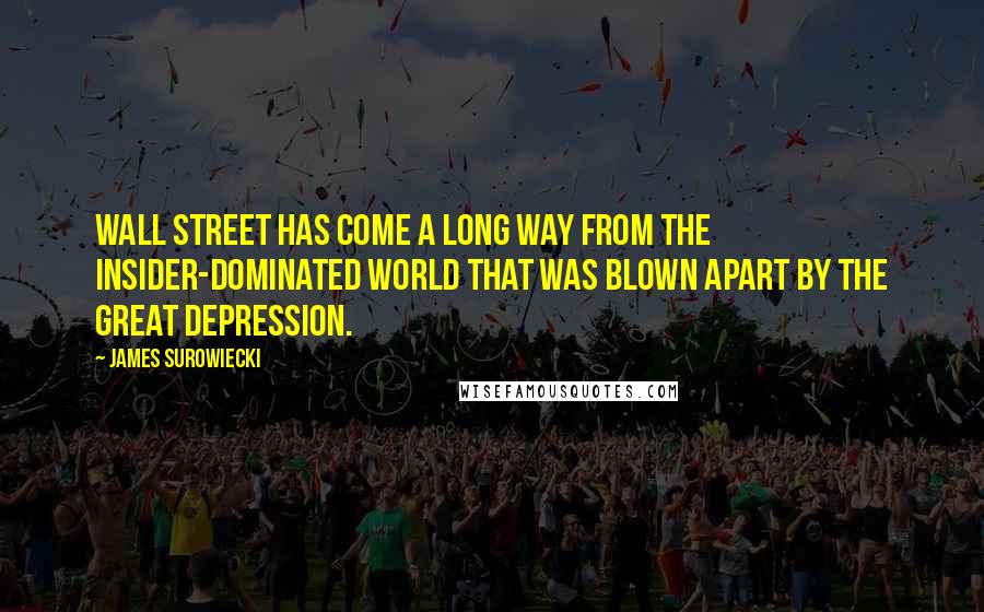 James Surowiecki Quotes: Wall Street has come a long way from the insider-dominated world that was blown apart by the Great Depression.