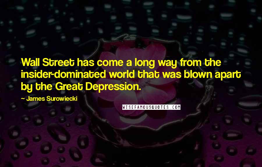 James Surowiecki Quotes: Wall Street has come a long way from the insider-dominated world that was blown apart by the Great Depression.