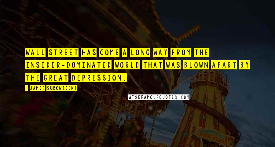 James Surowiecki Quotes: Wall Street has come a long way from the insider-dominated world that was blown apart by the Great Depression.