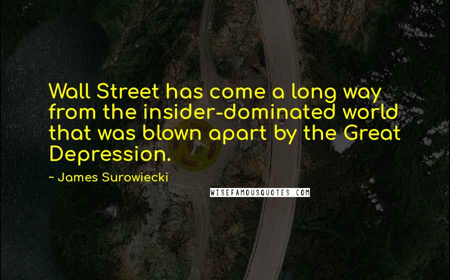 James Surowiecki Quotes: Wall Street has come a long way from the insider-dominated world that was blown apart by the Great Depression.