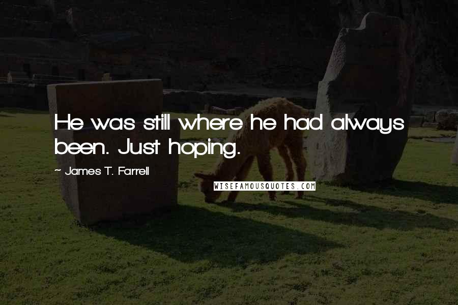 James T. Farrell Quotes: He was still where he had always been. Just hoping.