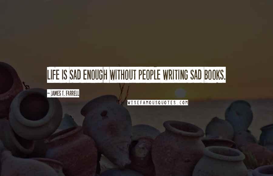 James T. Farrell Quotes: Life is sad enough without people writing sad books.