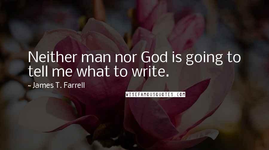 James T. Farrell Quotes: Neither man nor God is going to tell me what to write.