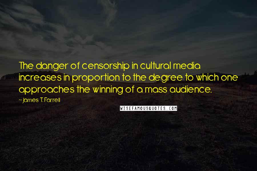 James T. Farrell Quotes: The danger of censorship in cultural media increases in proportion to the degree to which one approaches the winning of a mass audience.