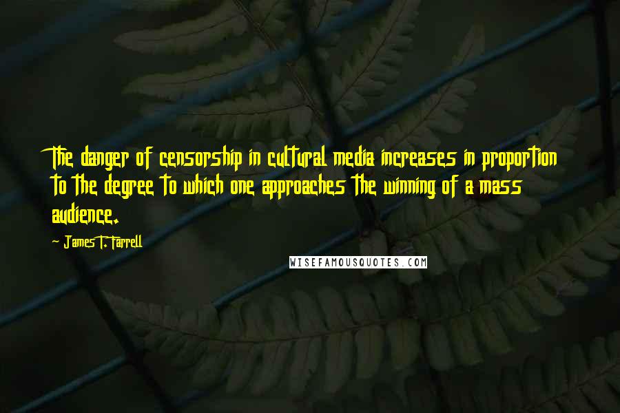 James T. Farrell Quotes: The danger of censorship in cultural media increases in proportion to the degree to which one approaches the winning of a mass audience.