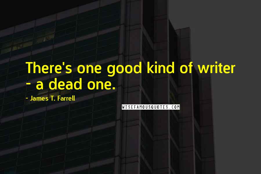 James T. Farrell Quotes: There's one good kind of writer - a dead one.