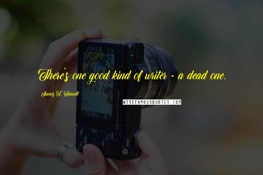 James T. Farrell Quotes: There's one good kind of writer - a dead one.