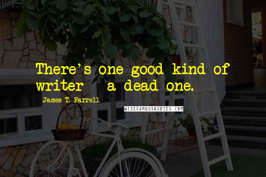 James T. Farrell Quotes: There's one good kind of writer - a dead one.