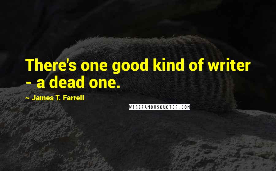 James T. Farrell Quotes: There's one good kind of writer - a dead one.